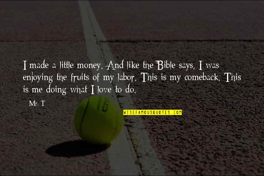 Love The Bible Quotes By Mr. T: I made a little money. And like the