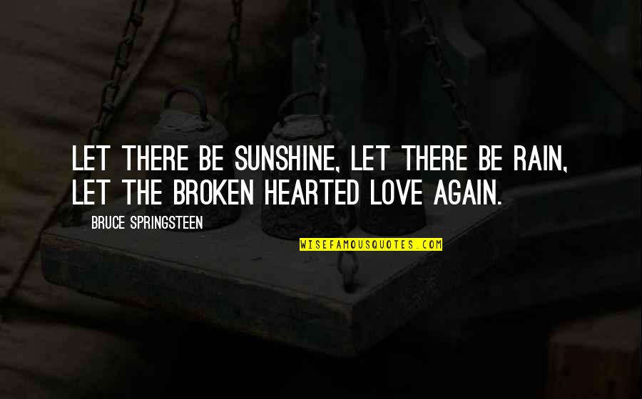 Love The Broken Quotes By Bruce Springsteen: Let there be sunshine, let there be rain,