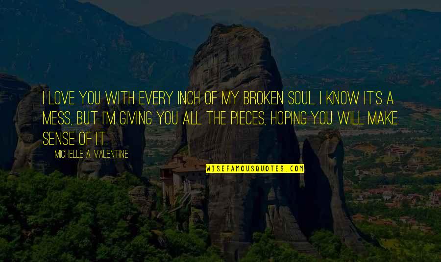 Love The Broken Quotes By Michelle A. Valentine: I love you with every inch of my