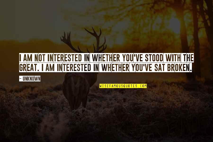 Love The Broken Quotes By Unknown: I am not interested in whether you've stood