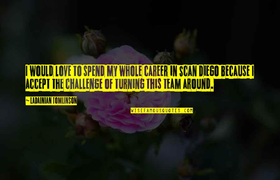 Love The Challenge Quotes By LaDainian Tomlinson: I would love to spend my whole career Love The Challenge Quotes By LaDainian Tomlinson: I would love to spend my whole career