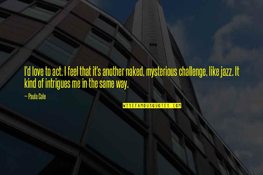 Love The Challenge Quotes By Paula Cole: I'd love to act. I feel that it's Love The Challenge Quotes By Paula Cole: I'd love to act. I feel that it's