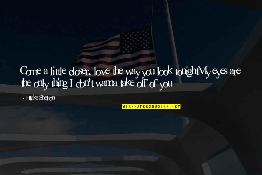 Love The Country Quotes By Blake Shelton: Come a little closer, love the way you