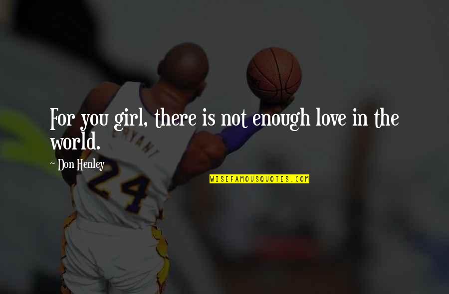 Love The Girl Quotes By Don Henley: For you girl, there is not enough love