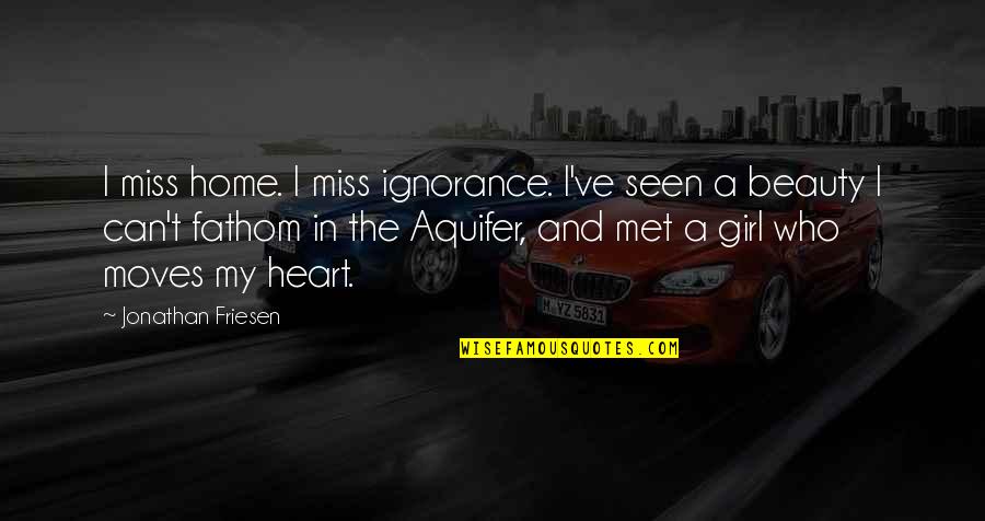 Love The Girl Quotes By Jonathan Friesen: I miss home. I miss ignorance. I've seen