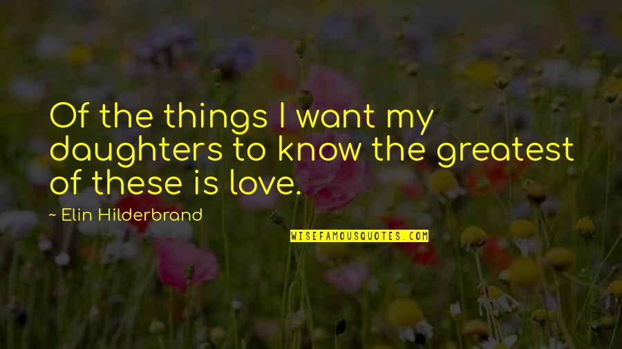 Love The Greatest Of All Things Quotes By Elin Hilderbrand: Of the things I want my daughters to