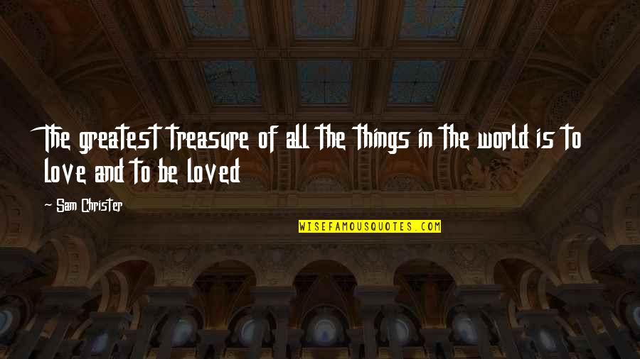 Love The Greatest Of All Things Quotes By Sam Christer: The greatest treasure of all the things in