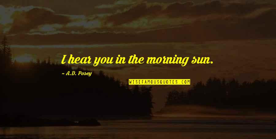 Love The Life You Live Quotes By A.D. Posey: I hear you in the morning sun.