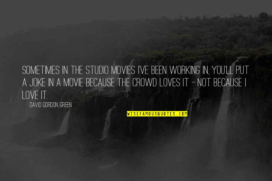 Love The Movie Quotes By David Gordon Green: Sometimes in the studio movies I've been working