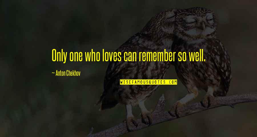 Love The One Who Loves You Quotes By Anton Chekhov: Only one who loves can remember so well.