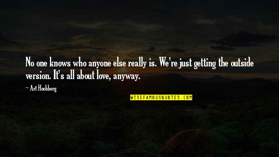 Love The One Who Quotes By Art Hochberg: No one knows who anyone else really is.