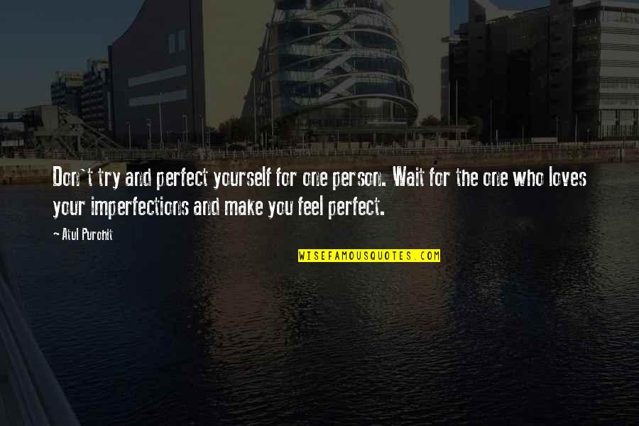 Love The One Who Quotes By Atul Purohit: Don't try and perfect yourself for one person.