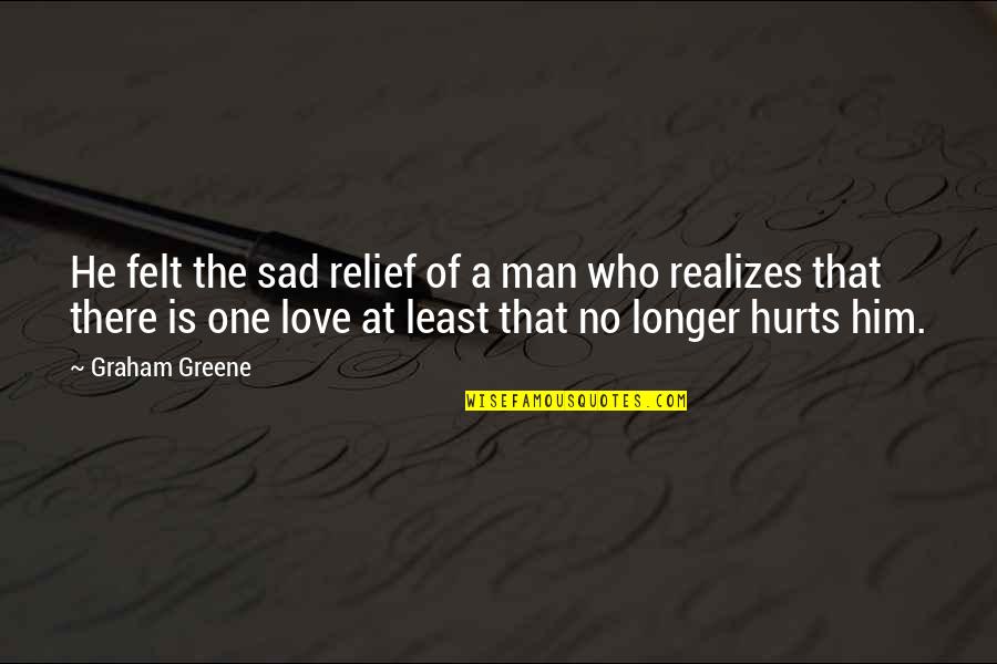 Love The One Who Quotes By Graham Greene: He felt the sad relief of a man