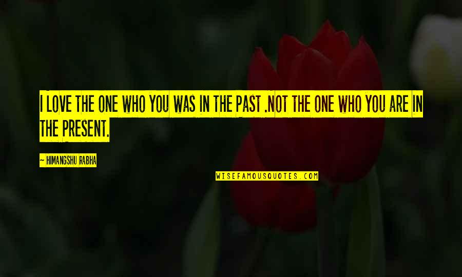 Love The One Who Quotes By Himangshu Rabha: I Love the one who you was in