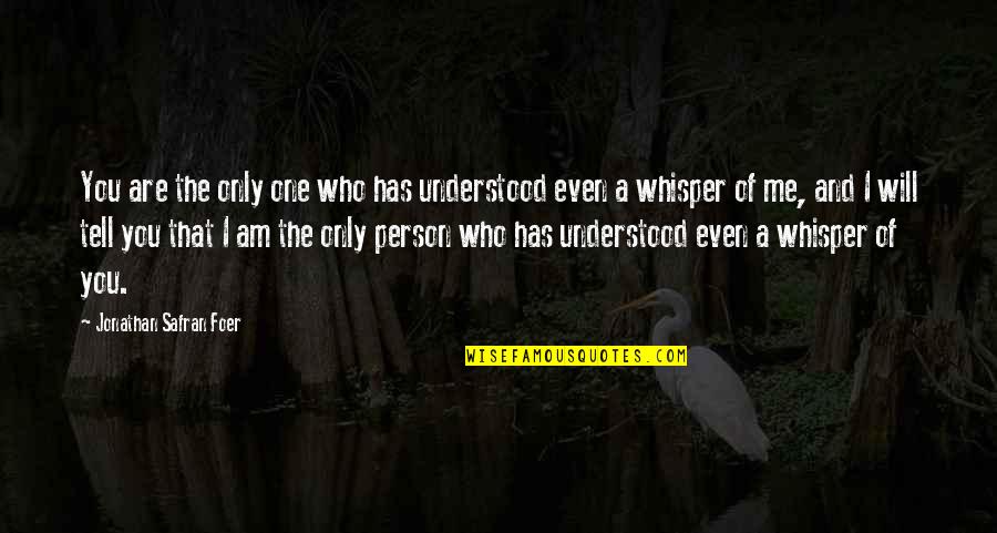 Love The One Who Quotes By Jonathan Safran Foer: You are the only one who has understood