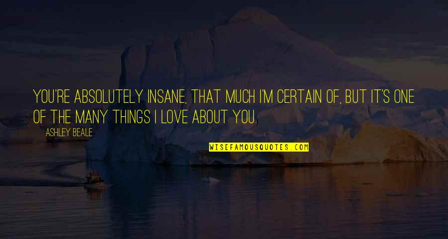 Love The One You Re Quotes By Ashley Beale: You're absolutely insane, that much I'm certain of,