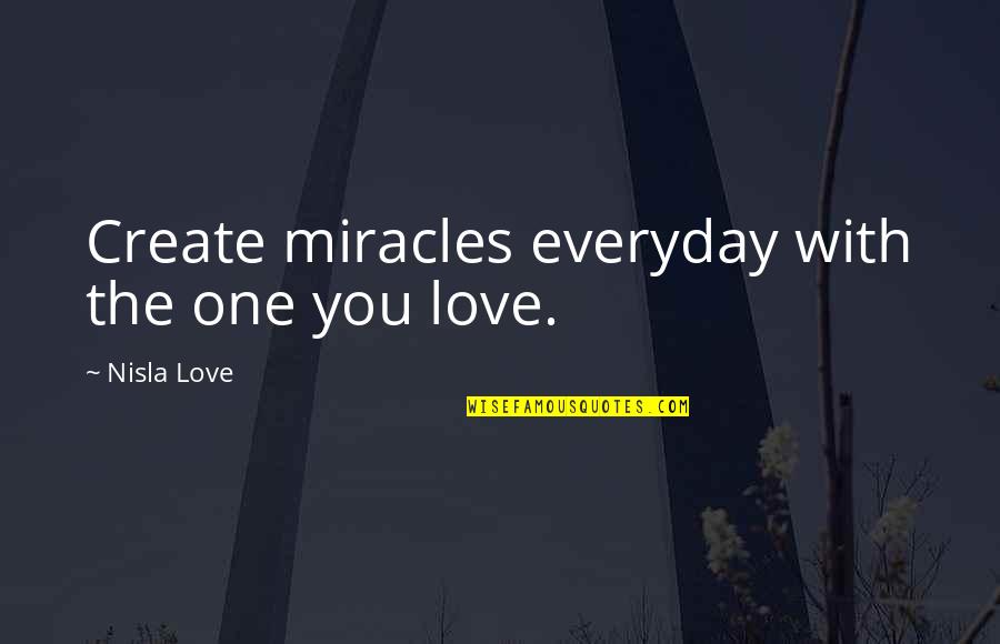Love The One You're With Quotes By Nisla Love: Create miracles everyday with the one you love.