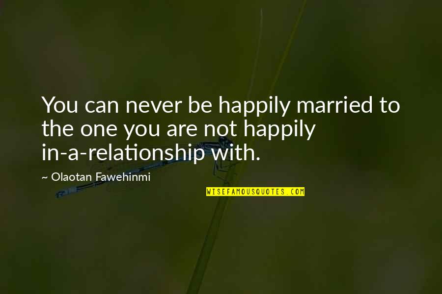 Love The One You're With Quotes By Olaotan Fawehinmi: You can never be happily married to the