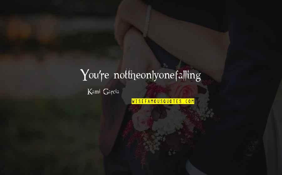 Love The Only One Quotes By Kami Garcia: You're nottheonlyonefalling Love The Only One Quotes By Kami Garcia: You're nottheonlyonefalling
