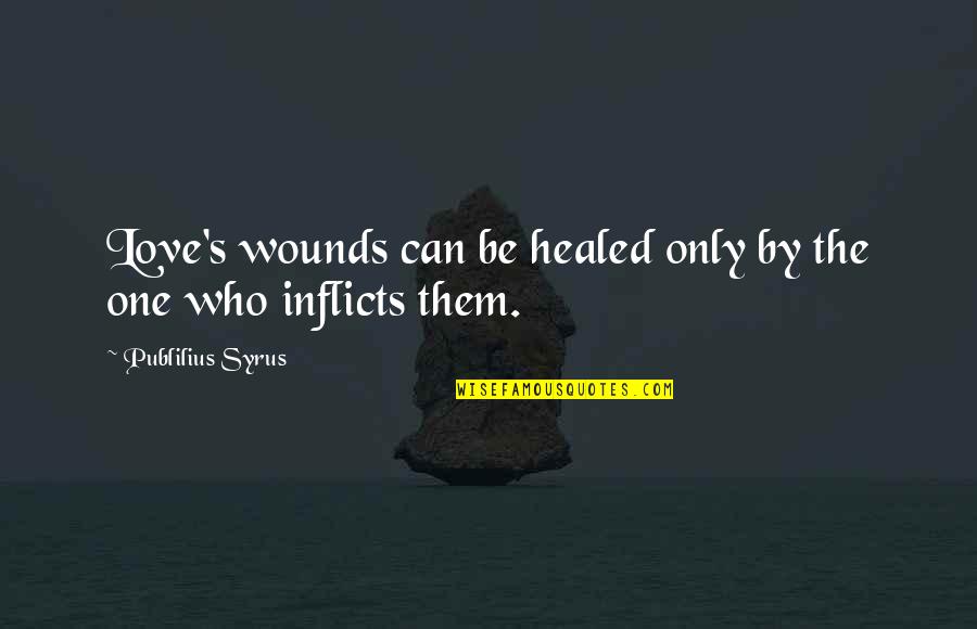 Love The Only One Quotes By Publilius Syrus: Love's wounds can be healed only by the Love The Only One Quotes By Publilius Syrus: Love's wounds can be healed only by the
