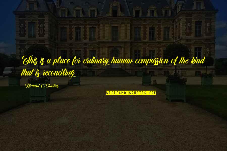 Love The Ordinary Quotes By Richard Chartres: This is a place for ordinary human compassion