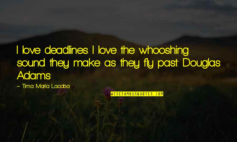 Love The Past Quotes By Tima Maria Lacoba: I love deadlines. I love the whooshing sound