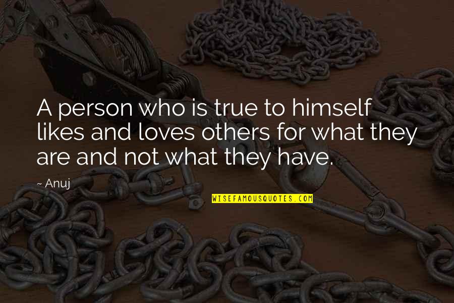 Love The Person Who Loves You Quotes By Anuj: A person who is true to himself likes