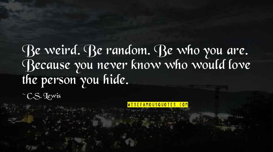 Love The Person Who Quotes By C.S. Lewis: Be weird. Be random. Be who you are.