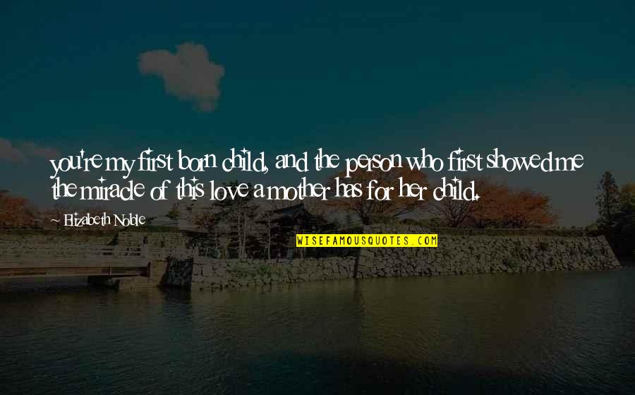 Love The Person Who Quotes By Elizabeth Noble: you're my first born child, and the person Love The Person Who Quotes By Elizabeth Noble: you're my first born child, and the person