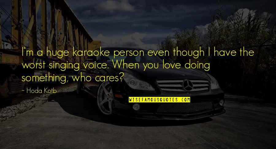 Love The Person Who Quotes By Hoda Kotb: I'm a huge karaoke person even though I Love The Person Who Quotes By Hoda Kotb: I'm a huge karaoke person even though I