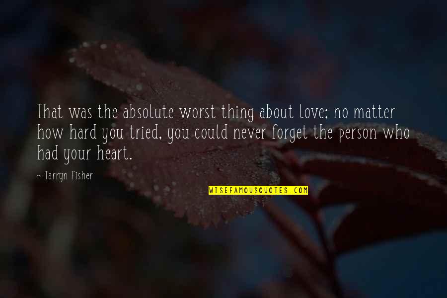 Love The Person Who Quotes By Tarryn Fisher: That was the absolute worst thing about love; Love The Person Who Quotes By Tarryn Fisher: That was the absolute worst thing about love;