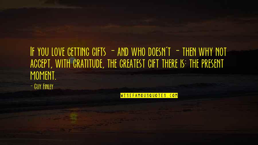 Love The Present Moment Quotes By Guy Finley: If you love getting gifts - and who