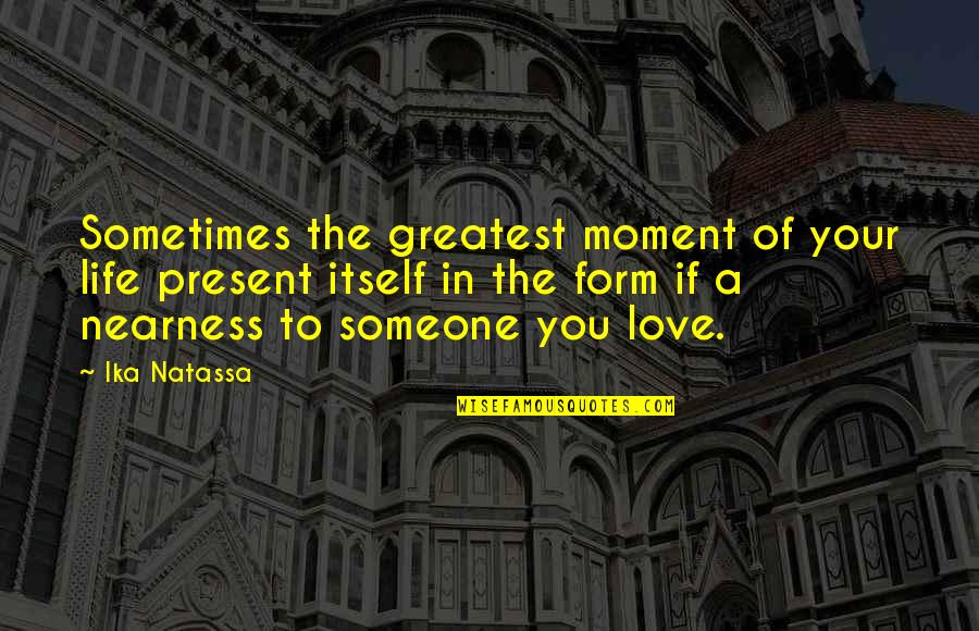 Love The Present Moment Quotes By Ika Natassa: Sometimes the greatest moment of your life present