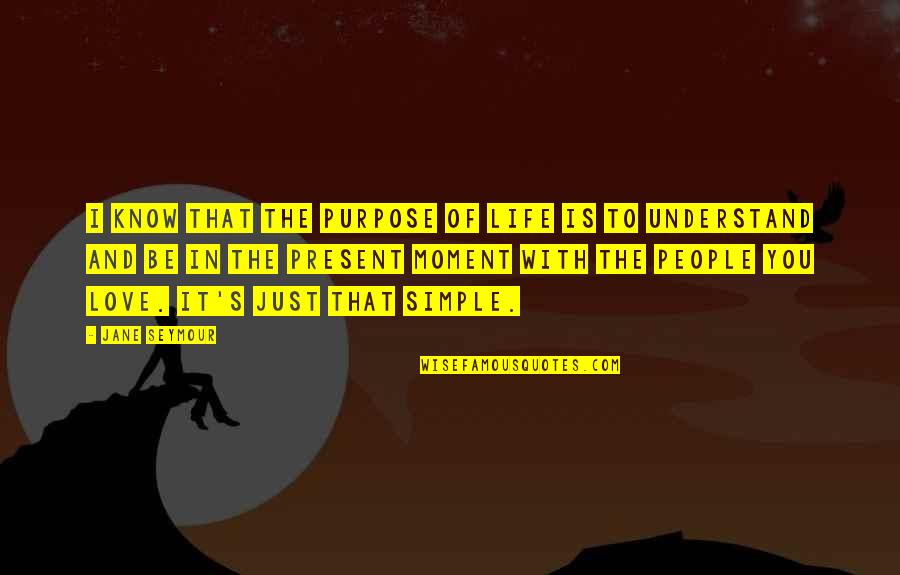 Love The Present Moment Quotes By Jane Seymour: I know that the purpose of life is
