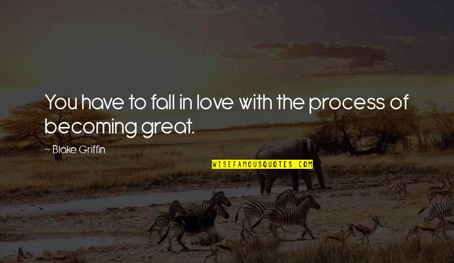 Love The Process Quotes By Blake Griffin: You have to fall in love with the