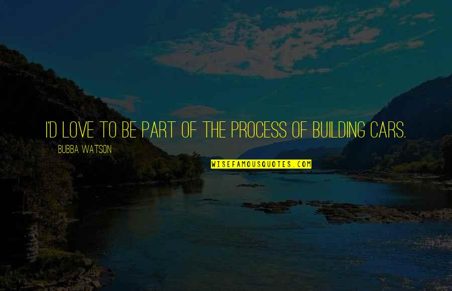 Love The Process Quotes By Bubba Watson: I'd love to be part of the process