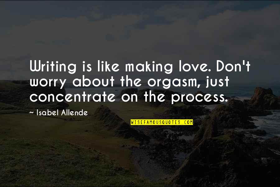 Love The Process Quotes By Isabel Allende: Writing is like making love. Don't worry about