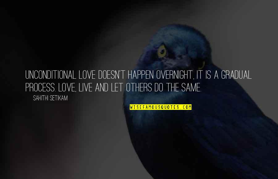 Love The Process Quotes By Sahithi Setikam: Unconditional love doesn't happen overnight, it is a