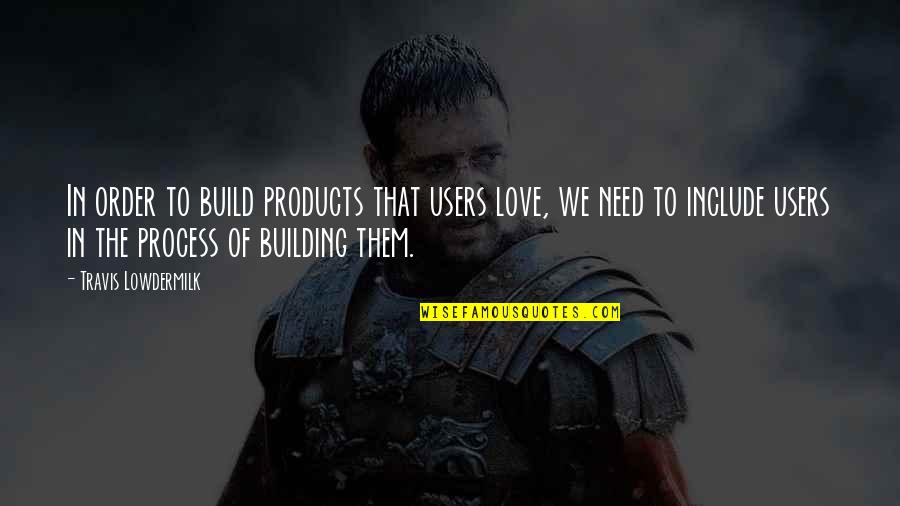 Love The Process Quotes By Travis Lowdermilk: In order to build products that users love,