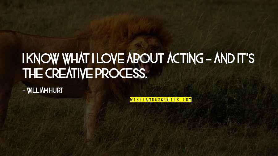 Love The Process Quotes By William Hurt: I know what I love about acting -