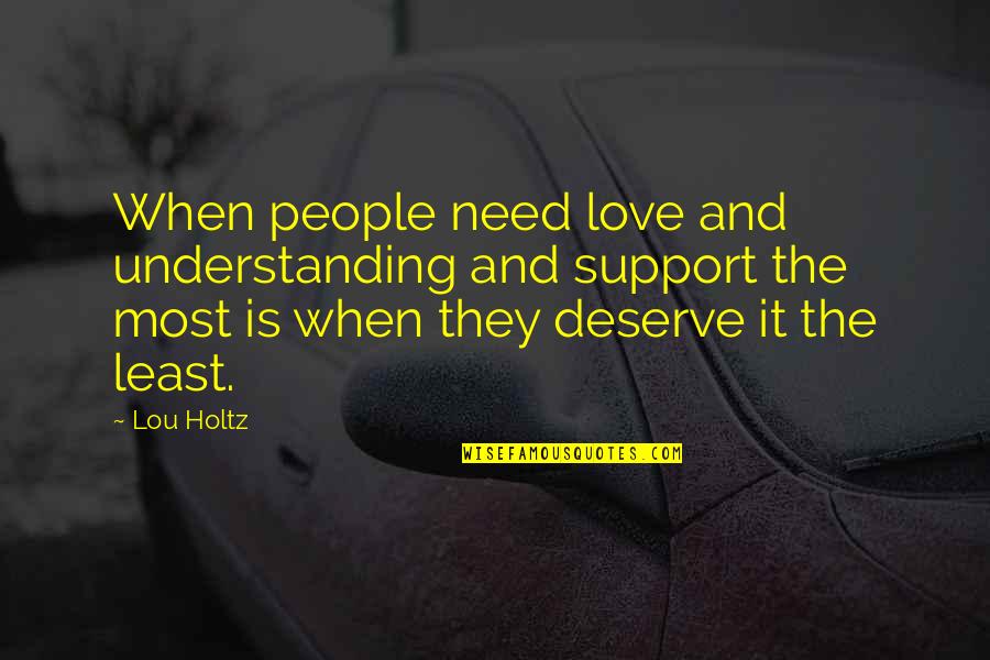 Love The Quotes By Lou Holtz: When people need love and understanding and support