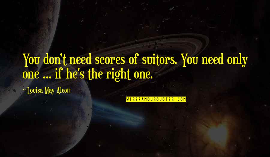 Love The Right One Quotes By Louisa May Alcott: You don't need scores of suitors. You need