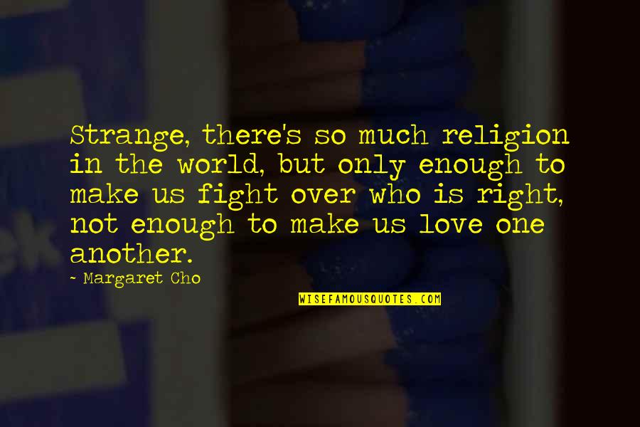 Love The Right One Quotes By Margaret Cho: Strange, there's so much religion in the world,