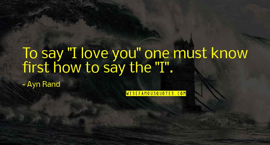 Love The Self Quotes By Ayn Rand: To say "I love you" one must know