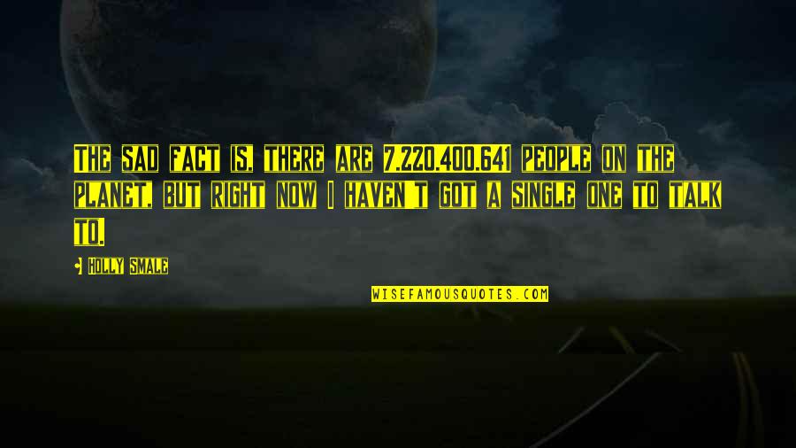 Love The Single Life Quotes By Holly Smale: The sad fact is, there are 7.220.400.641 people