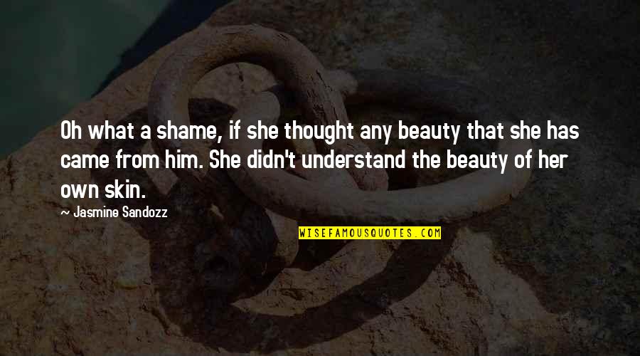 Love The Skin Your In Quotes By Jasmine Sandozz: Oh what a shame, if she thought any