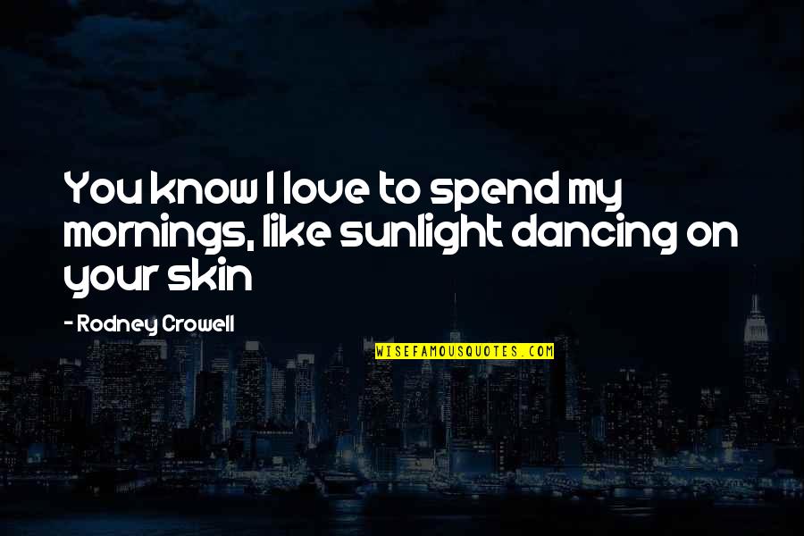 Love The Skin Your In Quotes By Rodney Crowell: You know I love to spend my mornings,