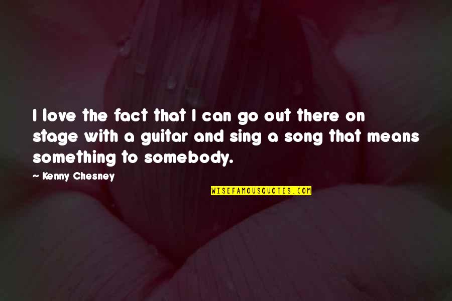 Love The Song Quotes By Kenny Chesney: I love the fact that I can go