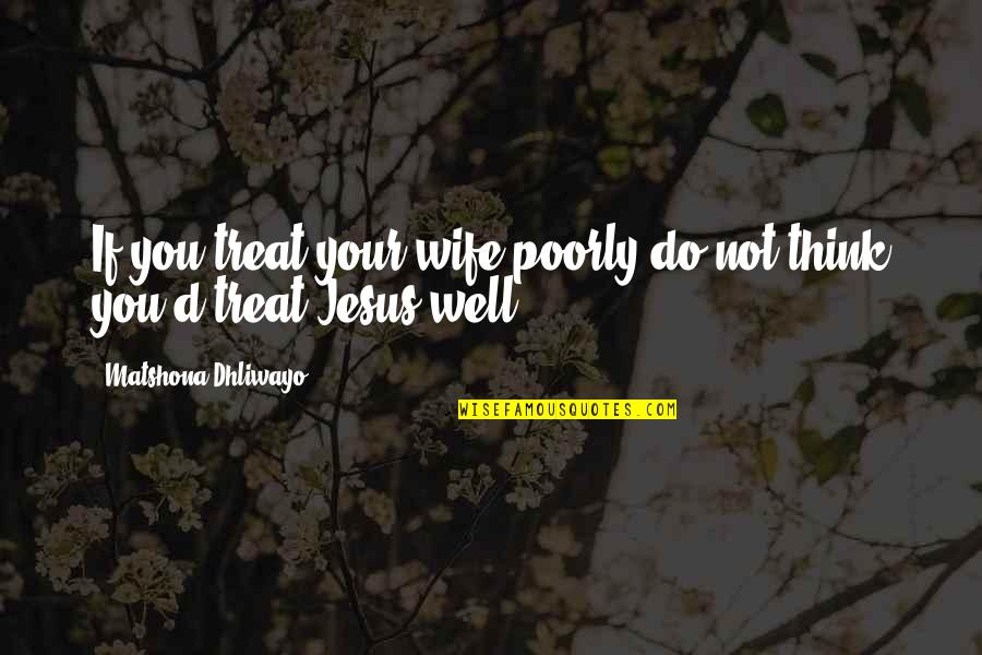 Love The Tempest Quotes By Matshona Dhliwayo: If you treat your wife poorly do not