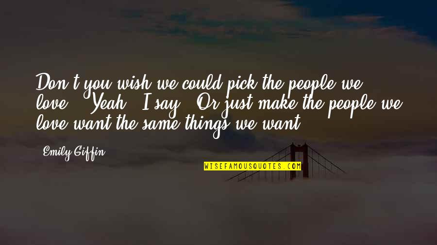 Love The Things You Say Quotes By Emily Giffin: Don't you wish we could pick the people